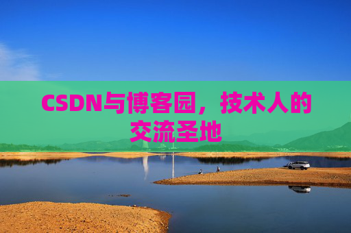 CSDN与博客园,技术人的交流圣地