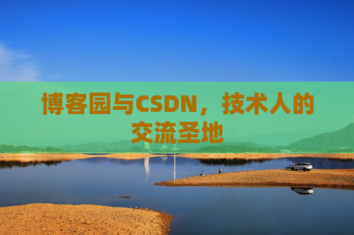 博客园与CSDN,技术人的交流圣地